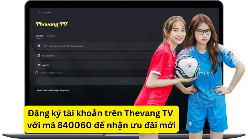 Đăng ký tài khoản trên Thevang TV mỡi mã 840060 để nhận ưu đãi mới